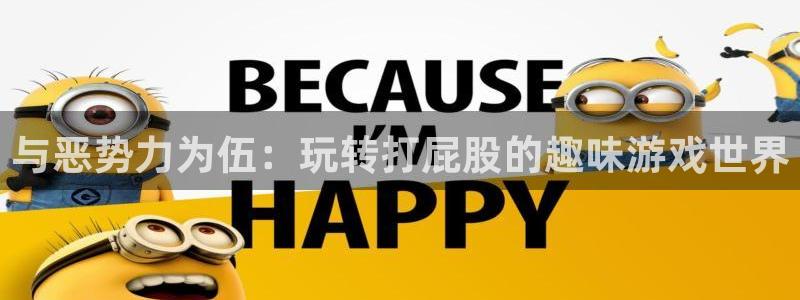 米乐m6体育官网：与恶势力为伍：玩转打屁股的趣味游戏世界