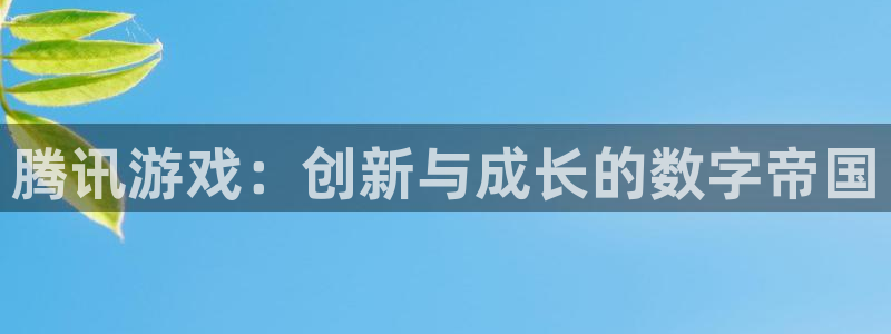 米乐m6怎么样：腾讯游戏：创新与成长的数字帝国